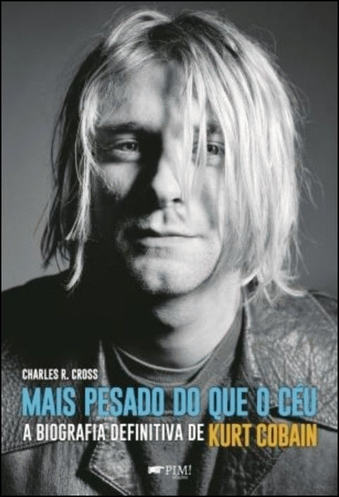 Mais Pesado Que O Céu. A Biografia Definitiva de Kurt Cobain
